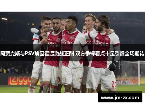 阿贾克斯与PSV埃因霍温激战正酣 双方争锋看点十足引爆全场期待