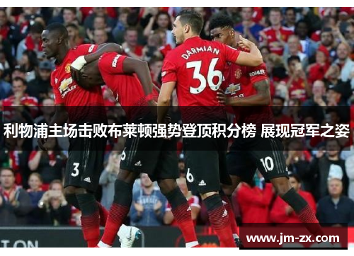 利物浦主场击败布莱顿强势登顶积分榜 展现冠军之姿