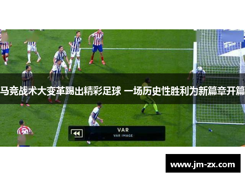 马竞战术大变革踢出精彩足球 一场历史性胜利为新篇章开篇