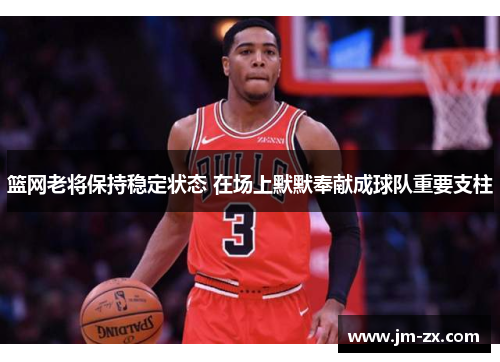 篮网老将保持稳定状态 在场上默默奉献成球队重要支柱