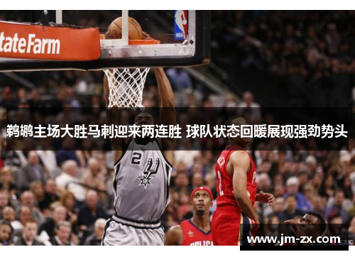 鹈鹕主场大胜马刺迎来两连胜 球队状态回暖展现强劲势头