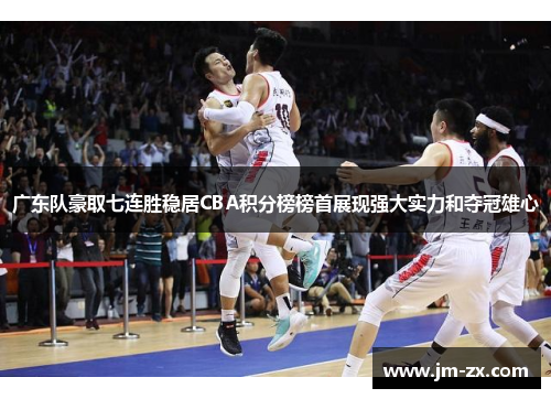 广东队豪取七连胜稳居CBA积分榜榜首展现强大实力和夺冠雄心