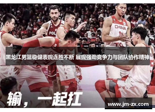 黑龙江男篮稳健表现连胜不断 展现强劲竞争力与团队协作精神