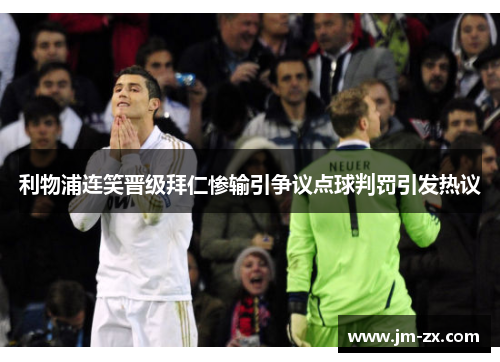 利物浦连笑晋级拜仁惨输引争议点球判罚引发热议